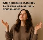 Кто я, когда не пытаюсь быть хорошей, ценной, признанной?
